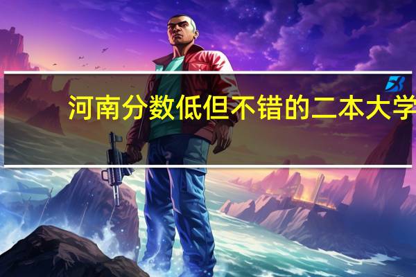 河南分数低但不错的二本大学