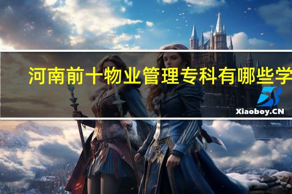 河南前十物业管理专科有哪些学校