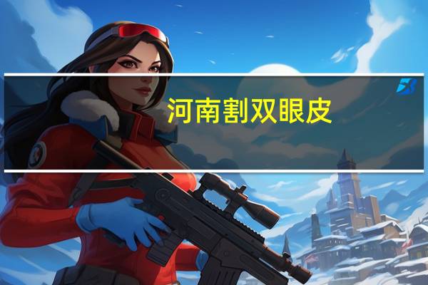 河南割双眼皮？做双眼皮郑州大概价位是多少