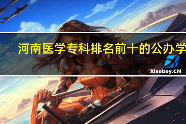 河南医学专科排名前十的公办学校