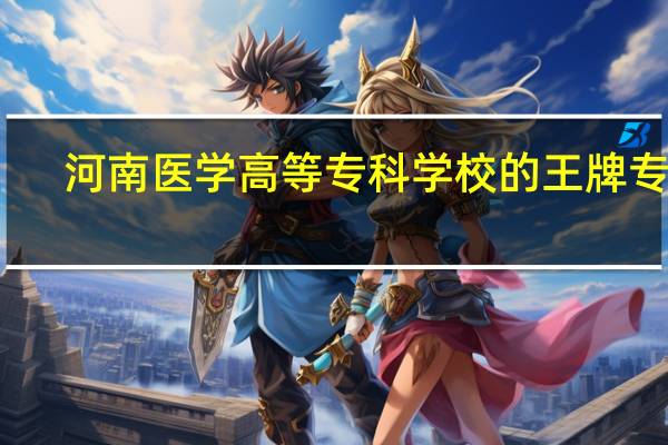 河南医学高等专科学校的王牌专业