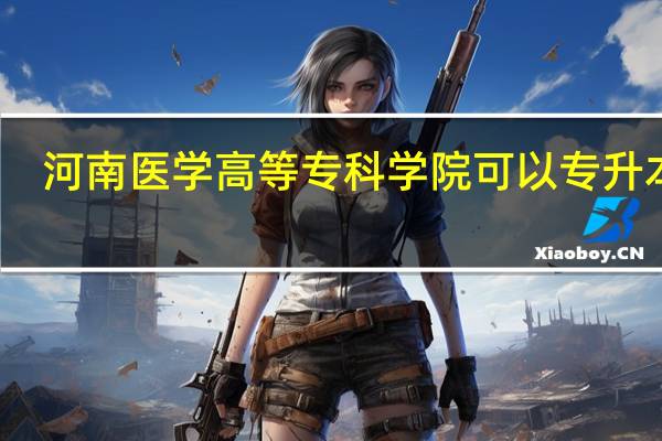 河南医学高等专科学院可以专升本吗