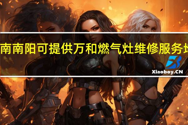 河南南阳可提供万和燃气灶维修服务地址在哪