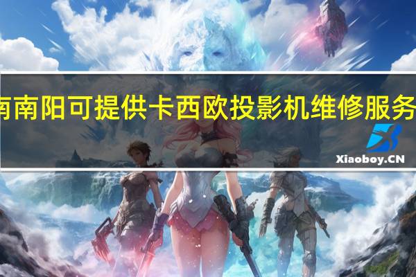河南南阳可提供卡西欧投影机维修服务地址在哪
