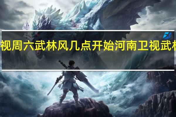 河南卫视周六武林风几点开始 河南卫视武林风播出时间