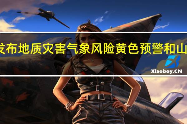 河南发布地质灾害气象风险黄色预警和山洪灾害预警
