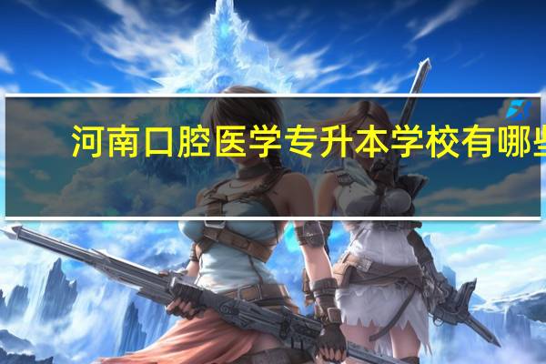 河南口腔医学专升本学校有哪些
