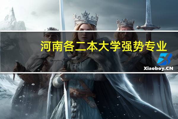 河南各二本大学强势专业