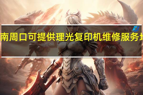 河南周口可提供理光复印机维修服务地址在哪