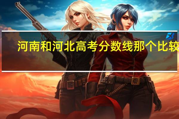 河南和河北高考分数线那个比较高