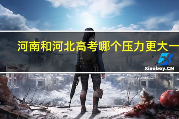河南和河北高考哪个压力更大一些