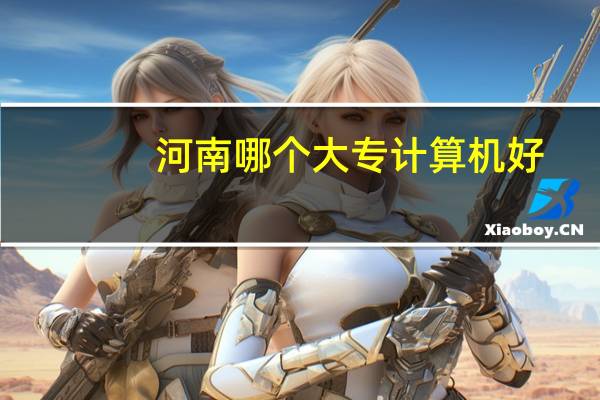 河南哪个大专计算机好