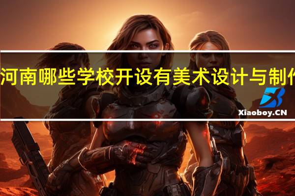 河南哪些学校开设有美术设计与制作专业