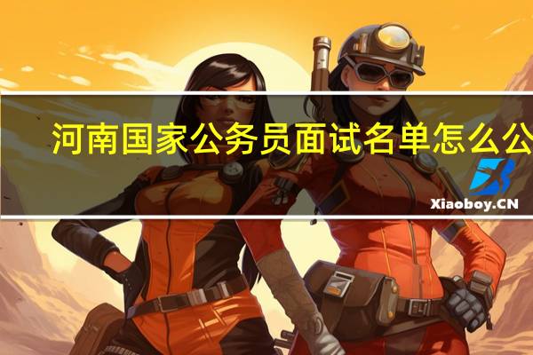 河南国家公务员面试名单怎么公布