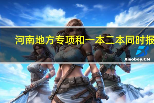 河南地方专项和一本二本同时报吗