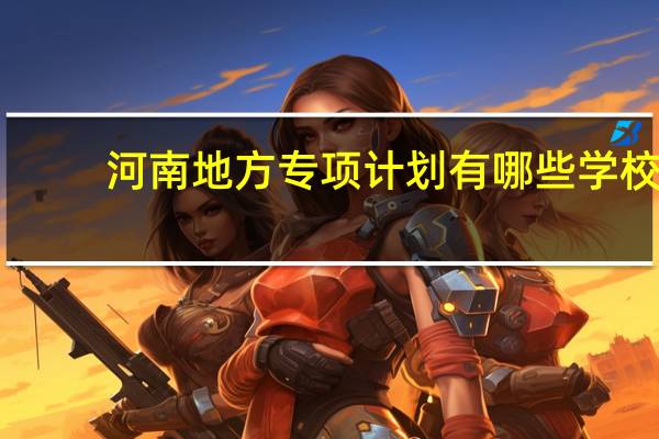 河南地方专项计划有哪些学校
