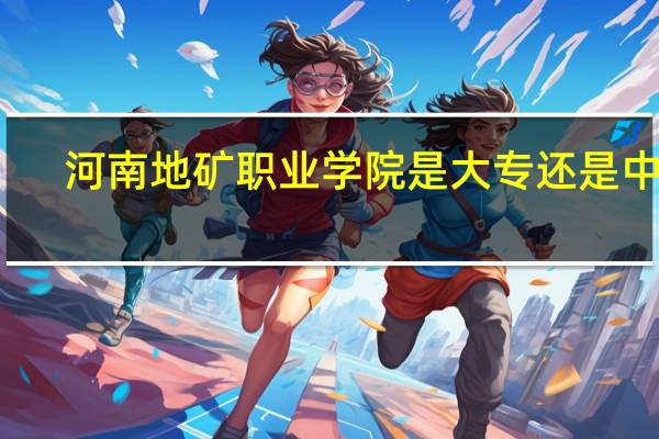河南地矿职业学院是大专还是中专