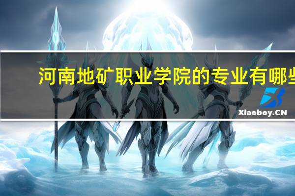 河南地矿职业学院的专业有哪些