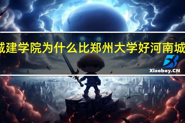 河南城建学院为什么比郑州大学好 河南城建学院贴吧