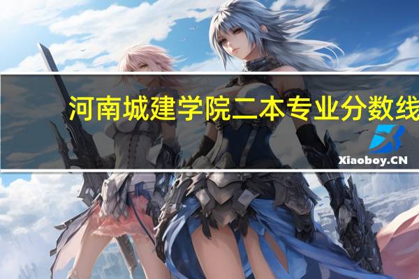 河南城建学院二本专业分数线