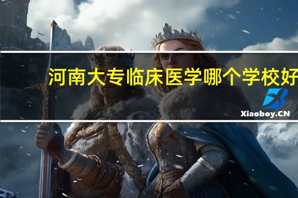 河南大专临床医学哪个学校好