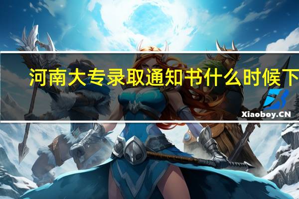 河南大专录取通知书什么时候下来