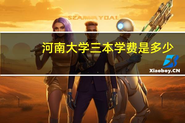 河南大学三本学费是多少