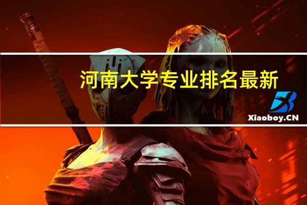 河南大学专业排名最新（河南大学专业排名）