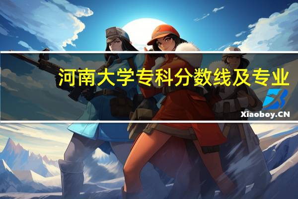 河南大学专科分数线及专业