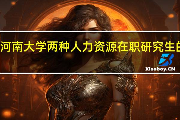 河南大学两种人力资源在职研究生的区别