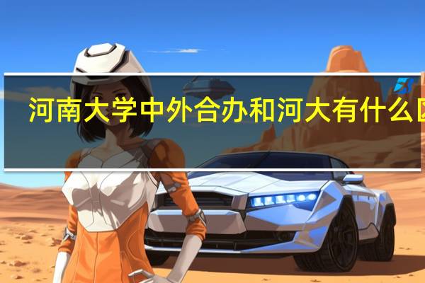 河南大学中外合办和河大有什么区别
