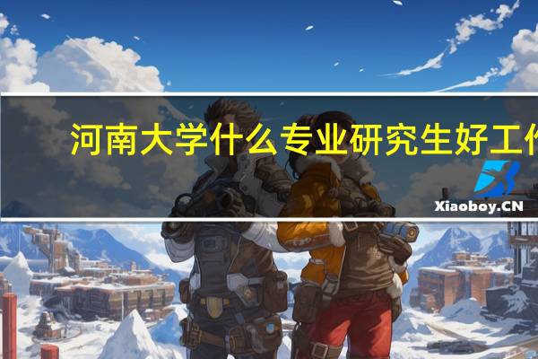 河南大学什么专业研究生好工作