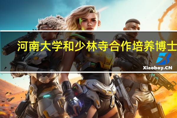 河南大学和少林寺合作培养博士生，是生意还是教育