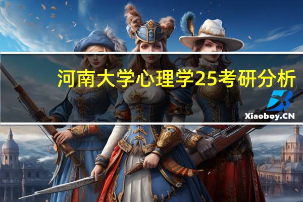 河南大学心理学25考研分析：双一流大学，C类学科，性价比很高