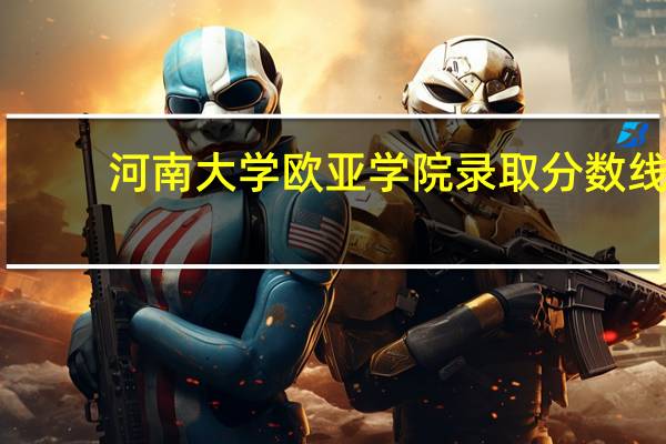 河南大学欧亚学院录取分数线