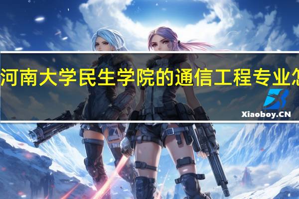 河南大学民生学院的通信工程专业怎么样