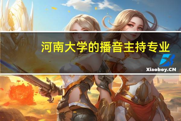 河南大学的播音主持专业，熟悉的大侠请进！