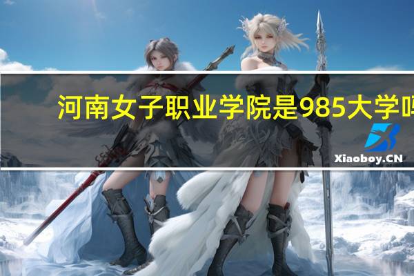 河南女子职业学院是985大学吗