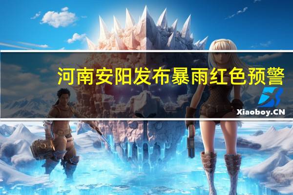河南安阳发布暴雨红色预警
