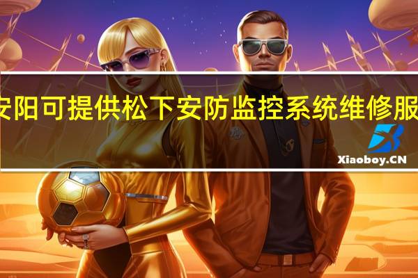 河南安阳可提供松下安防监控系统维修服务地址在哪
