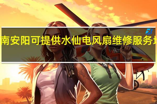 河南安阳可提供水仙电风扇维修服务地址在哪