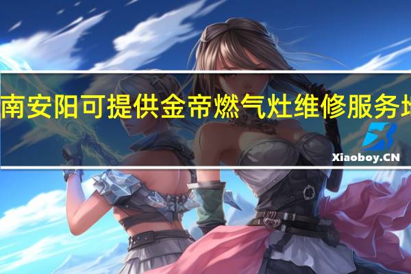 河南安阳可提供金帝燃气灶维修服务地址在哪