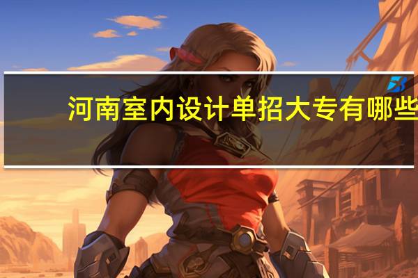 河南室内设计单招大专有哪些