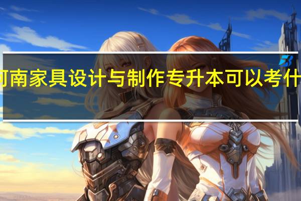 河南家具设计与制作专升本可以考什么学校