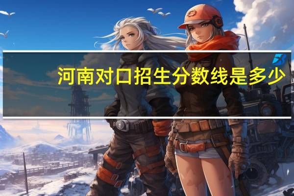 河南对口招生分数线是多少