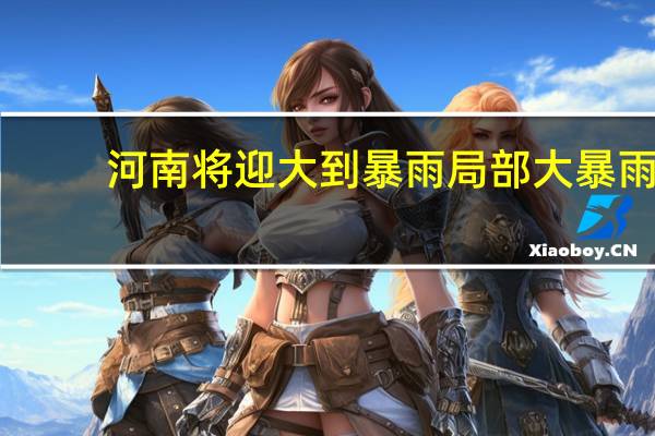 河南将迎大到暴雨 局部大暴雨