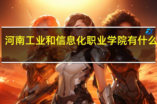河南工业和信息化职业学院有什么专业
