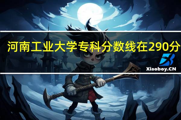河南工业大学专科分数线在290分左右。