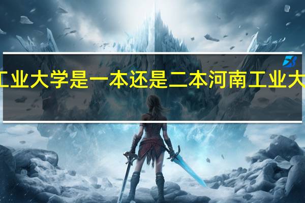 河南工业大学是一本还是二本河南工业大学简单介绍