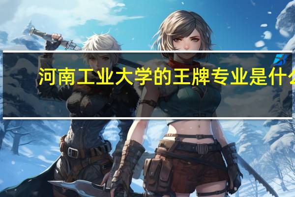 河南工业大学的王牌专业是什么